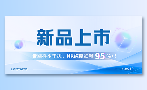 yl23455永利官网-高纯度NK试剂盒新品上市，告别样本干扰，NK纯度狂飙95%+！